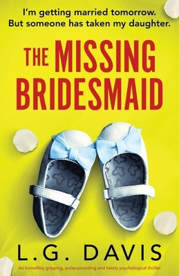 The Missing Bridesmaid: An incredibly gripping, pulse-pounding and twisty psychological thriller by Davis, L. G.