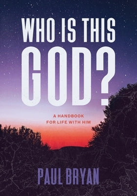 Who Is This God?: A Handbook for Life with Him by Bryan, Paul