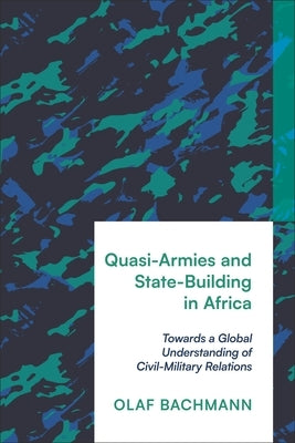 Quasi-Armies and State-Building in Africa: Towards a Global Understanding of Civil-Military Relations by Bachmann, Olaf