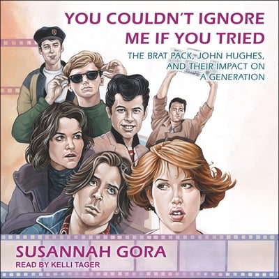 You Couldn't Ignore Me If You Tried: The Brat Pack, John Hughes, and Their Impact on a Generation by Gora, Susannah