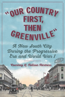 Our Country First, Then Greenville: A New South City During the Progressive Era and World War I by Tollison Hartness, Courtney L.