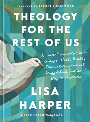 Theology for the Rest of Us: A User-Friendly Guide to Super Cool, Really Transformational Stuff about God and Why It Matters by Harper, Lisa