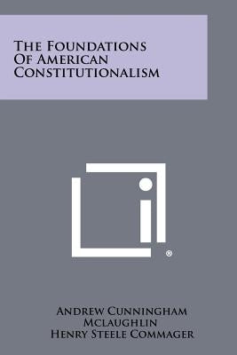 The Foundations Of American Constitutionalism by McLaughlin, Andrew Cunningham