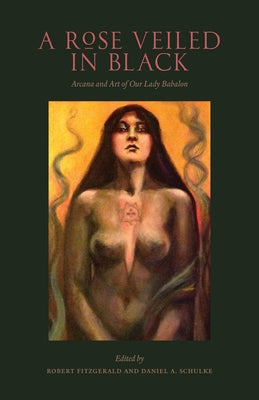 A Rose Veiled in Black: Art and Arcana of Our Lady Babalon by Fitzgerald, Robert