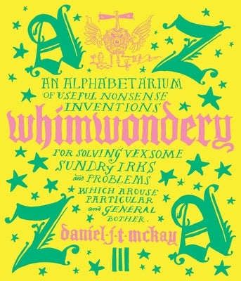 Whimwondery: An Alphabetarium of Useful Nonsense Inventions by J. T. McKay, Daniel