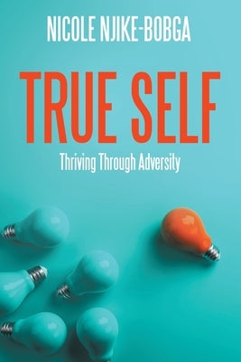 True Self: Thriving Through Adversity by Njike-Bobga, Nicole