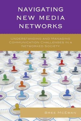 Navigating New Media Networks: Understanding and Managing Communication Challenges in a Networked Society by Sobre-Denton, Miriam