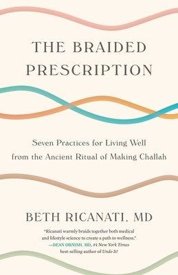 Braided Prescription: Seven Practices for Living Well from the Ancient Ritual of Making Challah by Ricanati, Beth