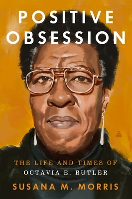 Positive Obsession: The Life and Times of Octavia E. Butler by Morris, Susana M.