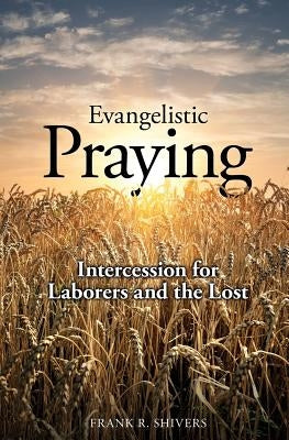 Evangelistic Praying: Intercession for Laborers and the Lost by Shivers, Frank Ray