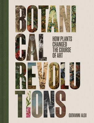 Botanical Revolutions: How Plants Changed the Course of Art by Aloi, Giovanni