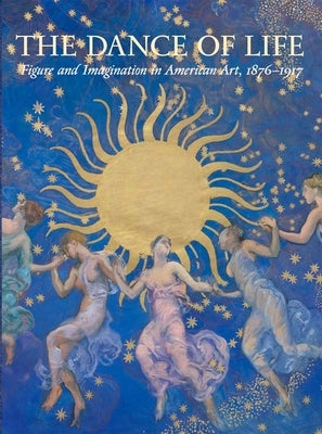 The Dance of Life: Figure and Imagination in American Art, 1876-1917 by Mitchell, Mark D.