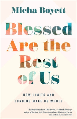 Blessed Are the Rest of Us: How Limits and Longing Make Us Whole by Boyett, Micha