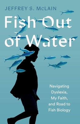 Fish Out of Water: My Struggle with Dyslexia and Journey to Becoming a Fish Biologist by McLain, Jeffrey S.