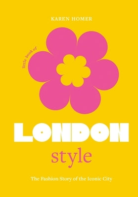 The Little Book of London Style: The Fashion Story of the Iconic City by Homer, Karen