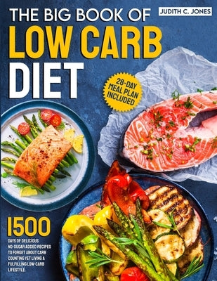 The Big Book Of Low Carb Diet: 1500 Days Of Delicious No-Sugar Added Recipes To Forget About Carb Counting Yet Living a Fulfilling Low-Carb Lifestyle by Jones, Judith C.