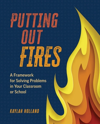 Putting Out Fires: A Framework for Solving Problems in Your Classroom or School by Holland, Kaylah