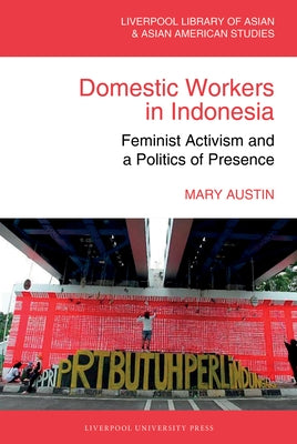 Domestic Workers in Indonesia: Feminist Activism and a Politics of Presence by Austin, Mary