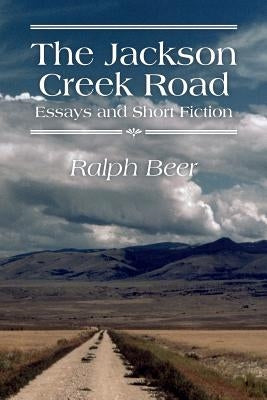 The Jackson Creek Road: Essays and Short Fiction by Beer, Ralph