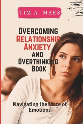 Overcoming Relationship Anxiety and Overthinking Book: Navigating the maze of Emotions by A. Mars, Tim