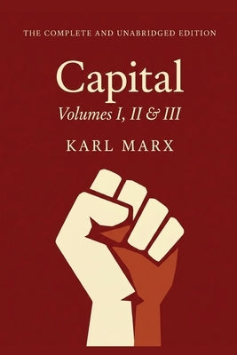 Capital Vol. 1, 2, & 3: The Only Complete and Unabridged Edition in One Volume! by Marx, Karl