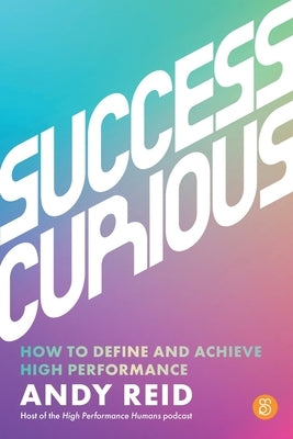 Success Curious: How to Define and Achieve High Performance by Reid, Andy