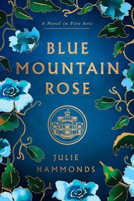 Blue Mountain Rose: A Novel in Five Acts by Hammonds, Julie