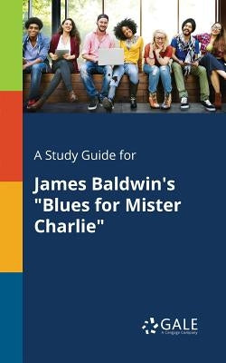 A Study Guide for James Baldwin's "Blues for Mister Charlie" by Gale, Cengage Learning