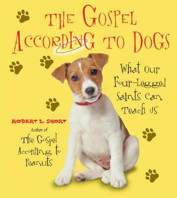 The Gospel According to Dogs: What Our Four-Legged Saints Can Teach Us by Short, Robert L.