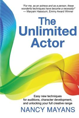 The Unlimited Actor: Easy, new techniques for auditions, character development, and unlocking your full creative range by Mayans, Nancy