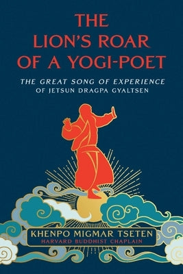 The Lion's Roar of a Yogi-Poet: The Great Song of Experience of Jetsun Dragpa Gyaltsen by Tseten, Migmar