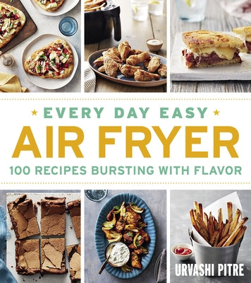 Every Day Easy Air Fryer: 100 Recipes Bursting with Flavor by Pitre, Urvashi