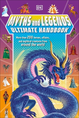 Myths and Legends Ultimate Handbook: More Than 200 Heroes, Villains and Mythical Creatures from Around the World by Hubbard, Ben
