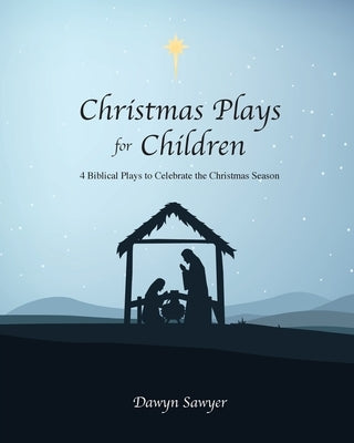 Christmas Plays for Children: 4 Biblical Plays to Celebrate the Christmas Season by Sawyer, Dawyn