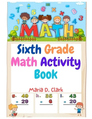 Sixth Grade Math Activity Book: Fractions, Decimals, Algebra Prep, Geometry, Graphing, for Classroom or Homes by Maria D Clark