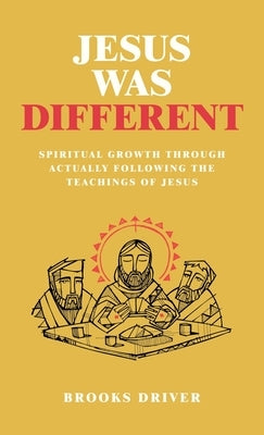 Jesus Was Different: Spiritual Growth Through Actually Following the Teachings of Jesus by Driver, Brooks