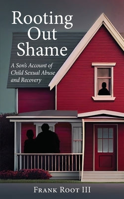 Rooting Out Shame: A Son's Account of Child Sexual Abuse and Recovery by Root, Frank A.