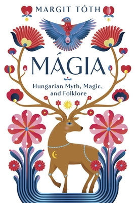 Mágia: Hungarian Myth, Magic, and Folklore by T&#195;&#179;th, Margit
