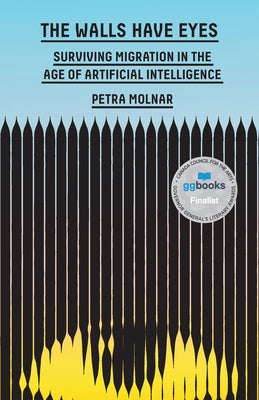 The Walls Have Eyes: Surviving Migration in the Age of Artificial Intelligence by Molnar, Petra