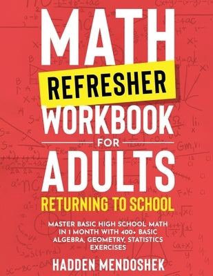 Math Refresher Workbook for Adults Returning to School: Master Basic High School Math in 1 Month With 500+ Basic Algebra, Geometry, Statistics Exercis by Mendoshek, Hadden