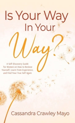 Is Your Way in Your Way?: A Self Discovery Guide for Women on How to Restore Yourself, Learn from Experience, and Find Your True Self Again. by Mayo, Cassandra Crawley