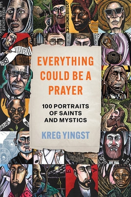 Everything Could Be a Prayer: One Hundred Portraits of Saints and Mystics by Yingst, Kreg