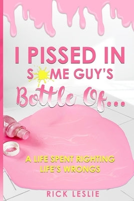 I Pissed In Some Guy's Bottle Of... by Leslie, Rick