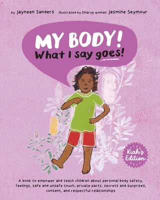 My Body! What I Say Goes! Kiah's Edition: Teach children about body safety, safe and unsafe touch, private parts, consent, respect, secrets and surpri by Sanders, Jayneen