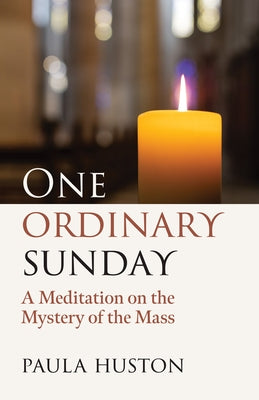 One Ordinary Sunday: A Meditation on the Mystery of the Mass by Huston, Paula