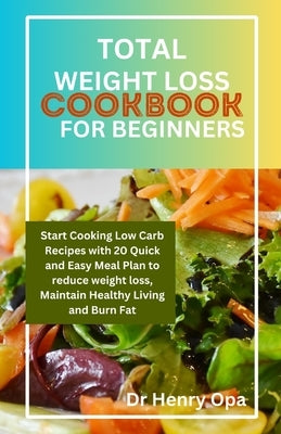Total Weight Loss Cookbook for Beginners: Start Cooking Low Carb Recipes with 20 Quick and Easy Meal Plan to reduce weight loss, Maintain Healthy Livi by Opa, Henry