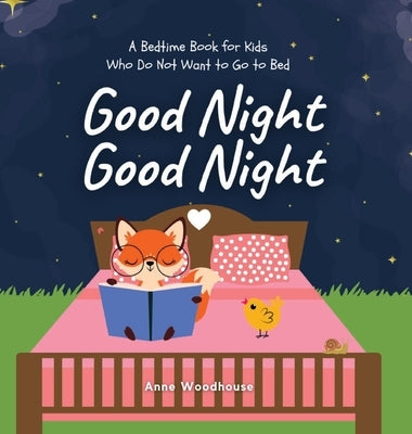 Good Night Good Night: A Bedtime Book for Kids Who Do Not Want to Go to Bed by Woodhouse, Anne