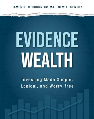 Evidence Wealth: Investing Made Simple, Logical, and Worry-Free by Whiddon, James N.
