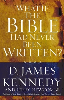 What If the Bible Had Never Been Written? by Kennedy, D. James