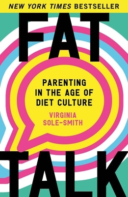 Fat Talk: Parenting in the Age of Diet Culture by Sole-Smith, Virginia
